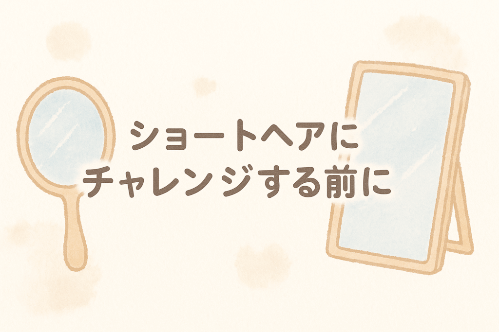 ショートヘアにチャレンジする前に